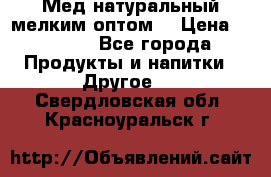 Мед натуральный мелким оптом. › Цена ­ 7 000 - Все города Продукты и напитки » Другое   . Свердловская обл.,Красноуральск г.